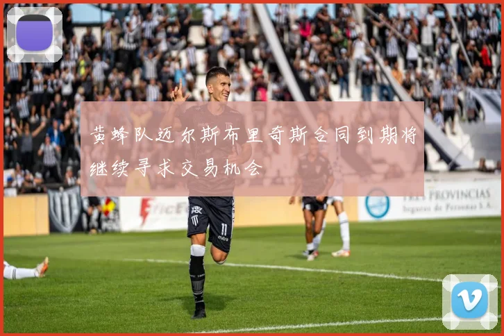 黄蜂队迈尔斯布里奇斯合同到期将继续寻求交易机会