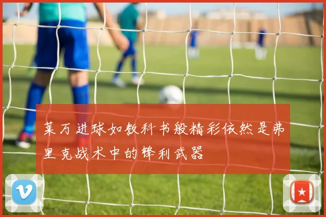 莱万进球如教科书般精彩依然是弗里克战术中的锋利武器