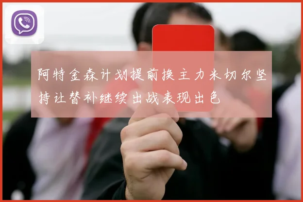 阿特金森计划提前换主力米切尔坚持让替补继续出战表现出色