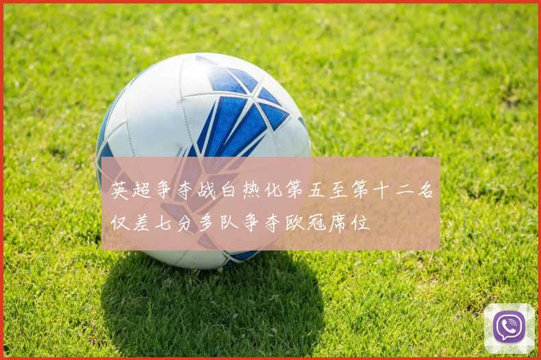 英超争夺战白热化第五至第十二名仅差七分多队争夺欧冠席位