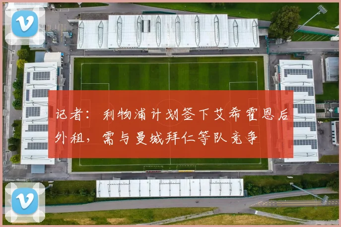 记者：利物浦计划签下艾希霍恩后外租，需与曼城拜仁等队竞争