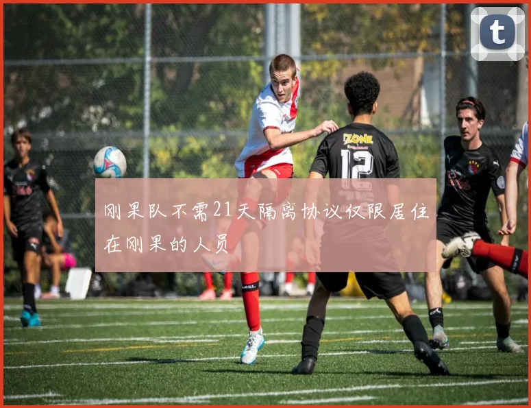 刚果队不需21天隔离协议仅限居住在刚果的人员