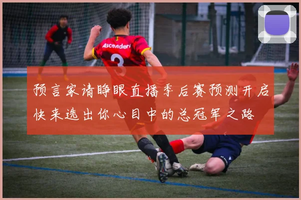 预言家请睁眼直播季后赛预测开启快来选出你心目中的总冠军之路