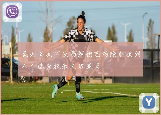 莱利坚决不交易阿德巴约除非收到八个选秀权和文班亚马