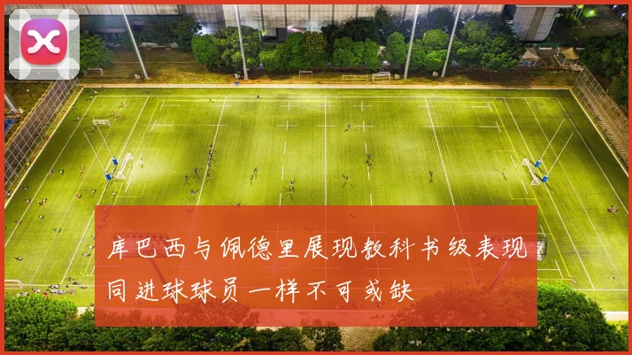 库巴西与佩德里展现教科书级表现同进球球员一样不可或缺